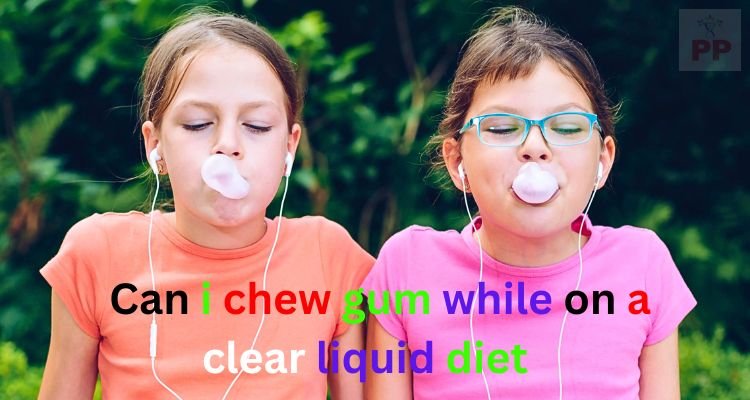 Can i chew gum while on a clear liquid diet